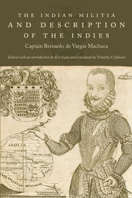 The Indian Militia and Description of the Indies - De Vargas Machuca, Captain Bernardo, and Lane, Kris, PhD (Editor), and Johnson, Timothy F (Translated by)