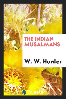 The Indian Musalmans - Hunter, W W