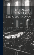 The Indian Penal Code Being Act Xlv of 1860: Annotated With Rulings of the High Courts in India Up to July 1894