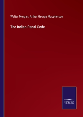 The Indian Penal Code - Morgan, Walter, and MacPherson, Arthur George