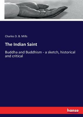 The Indian Saint: Buddha and Buddhism - a sketch, historical and critical - Mills, Charles D B