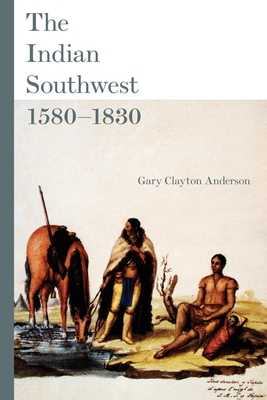 The Indian Southwest, 1580-1830, Volume 232: Ethnogenesis and Reinvention - Anderson, Gary Clayton