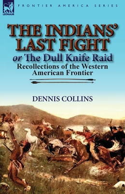 The Indians' Last Fight or The Dull Knife Raid: Recollections of the Western American Frontier - Collins, Dennis