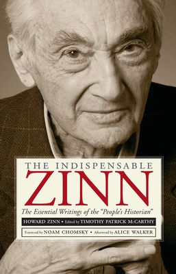 The Indispensable Zinn: The Essential Writings of the People's Historian - McCarthy, Timothy Patrick (Editor), and Chomsky, Noam (Introduction by), and Walker, Alice (Afterword by)