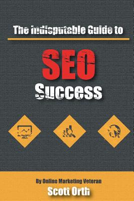 The Indisputable Guide to SEO Success - Orth, Scott