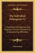 The Individual Delinquent V2: A Textbook of Diagnosis and Prognosis for All Concerned in Understanding Offenders