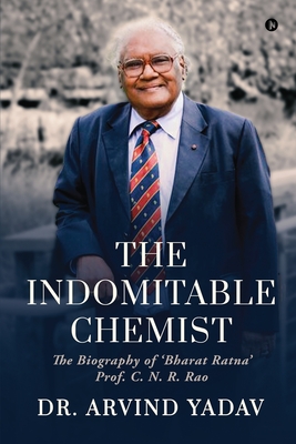 The Indomitable Chemist: The Biography of 'Bharat Ratna' Prof. C. N. R. Rao - Dr Arvind Yadav