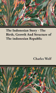 The Indonesian Story - The Birth, Growth and Structure of the Indonesian Republic