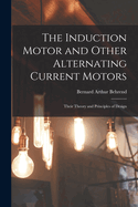 The Induction Motor and Other Alternating Current Motors: Their Theory and Principles of Design