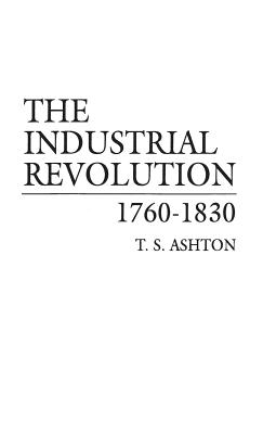 The Industrial Revolution, 1760-1830 - Ashton, T S