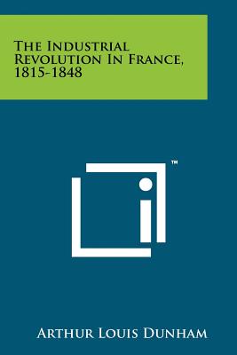 The Industrial Revolution In France, 1815-1848 - Dunham, Arthur Louis