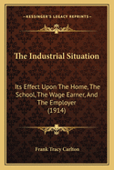 The Industrial Situation; Its Effect Upon the Home, the School, the Wage Earner and the Employer