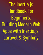 The Inertia.js Handbook For Beginners: Building Modern Web Apps with Inertia.js: Laravel & Symfony Edition: Build Seamless SPAs with PHP, Vue, React, and Svelte: Master the Modern Monolith Pattern