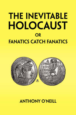 The Inevitable Holocaust or Fanatics Catch Fanatics - O'Neill, Anthony