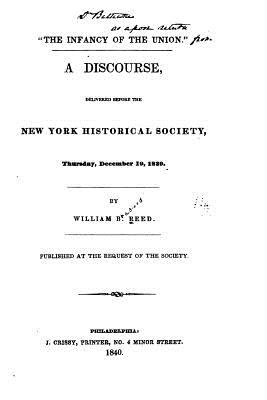 The Infancy of the Union, A Discourse Delivered Before the New York Historical Society - Reed, William B