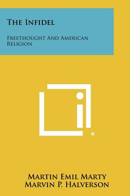 The Infidel: Freethought and American Religion - Marty, Martin E, and Halverson, Marvin P (Editor)