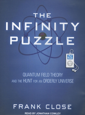 The Infinity Puzzle: Quantum Field Theory and the Hunt for an Orderly Universe - Close, Frank, Professor, and Cowley, Jonathan (Narrator)