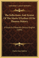 The Inflections And Syntax Of The Morte D'Arthur Of Sir Thomas Malory: A Study In Fifteenth-Century English (1894)