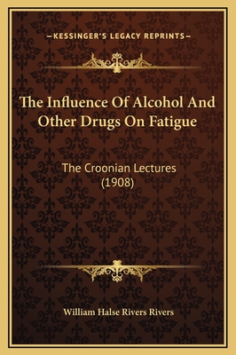 The Influence of Alcohol and Other Drugs on Fatigue: The Croonian Lectures (1908) - Rivers, William Halse Rivers