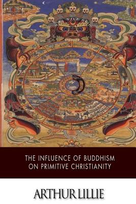 The Influence of Buddhism on Primitive Christianity - Lillie, Arthur