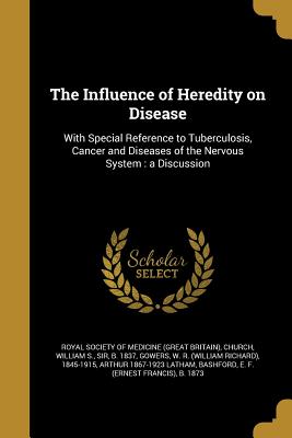 The Influence of Heredity on Disease - Royal Society of Medicine (Great Britain (Creator), and Church, William S, Sir (Creator), and Gowers, W R (William Richard...