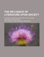 The Influence of Literature Upon Society: To Which Is Prefixed, a Memoir of the Life and Writings of the Author