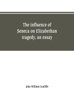 The influence of Seneca on Elizabethan tragedy, an essay