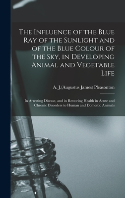 The Influence of the Blue Ray of the Sunlight and of the Blue Colour of the Sky, in Developing Animal and Vegetable Life; in Arresting Disease, and in Restoring Health in Acute and Chronic Disorders to Human and Domestic Animals - Pleasonton, A J (Augustus James) 180 (Creator)