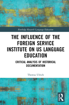 The Influence of the Foreign Service Institute on Us Language Education: Critical Analysis of Historical Documentation - Ulrich, Theresa