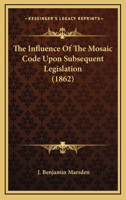 The Influence of the Mosaic Code Upon Subsequent Legislation (1862) - Marsden, J Benjamin