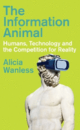 The Information Animal: Humans, Technology and the Competition for Reality