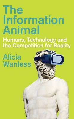 The Information Animal: Humans, Technology and the Competition for Reality - Wanless, Alicia