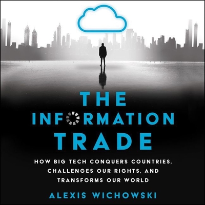 The Information Trade: How Big Tech Conquers Countries, Challenges Our Rights, and Transforms Our World - Wichowski, Alexis, and Ryder, Tia (Read by)