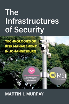 The Infrastructures of Security: Technologies of Risk Management in Johannesburg - Murray, Martin