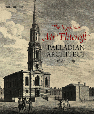 The Ingenious Mr Flitcroft: Palladian Architect 1697-1769 - Hedley, Gill, and Saumarez Smith, Charles (Introduction by)
