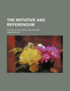 The Initiative and Referendum: Its Folly, Fallacies, and Failure