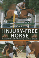 The Injury Free Horse: Hands-On Methods for Maintaining Soundness & Health