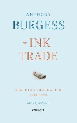 The Ink Trade: Selected Journalism 1961 - 1993 - Burgess, Anthony, and Carr, Will (Editor)