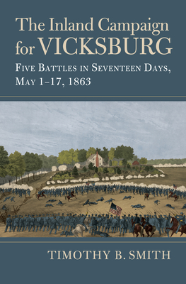 The Inland Campaign for Vicksburg: Five Battles in Seventeen Days, May 1-17, 1863 - Smith, Timothy B