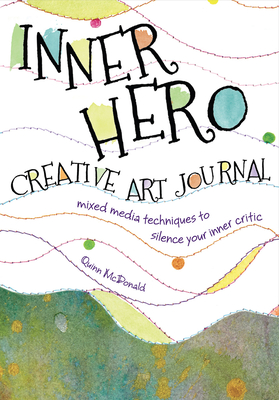 The Inner Hero Art Journal: Mixed Media Messages to Silence Your Inner Critic - McDonald, Quinn