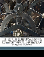 The Inner Life of the Royal Academy, with an Account of Its Schools and Exhibitions, Principally in the Reign of Queen Victoria