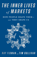 The Inner Lives of Markets: How People Shape Them-And They Shape Us