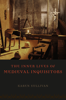 The Inner Lives of Medieval Inquisitors - Sullivan, Karen, Dr.