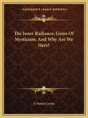 The Inner Radiance; Gems Of Mysticism; And Why Are We Here? - Curtiss, F Homer