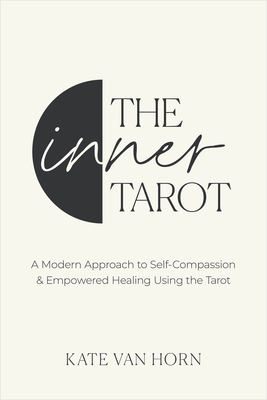 The Inner Tarot: A Modern Approach to Self-Compassion and Empowered Healing Using the Tarot - Horn, Kate Van