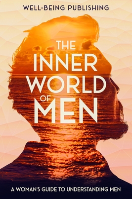 The Inner World of Men: A Woman's Guide to Understanding Men - Publishing, Well-Being