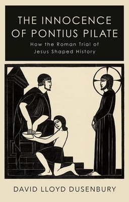 The Innocence of Pontius Pilate: How the Roman Trial of Jesus Shaped History - Dusenbury, David Lloyd