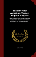 The Innocents Abroad, or, The new Pilgrims' Progress: Being Some Account of the Steamship Quaker City's Pleasure Excursion to Europe and the Holy Land Volume 1
