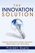 The Innovation Solution: Making Innovation More Pervasive, Predictable and Profitable