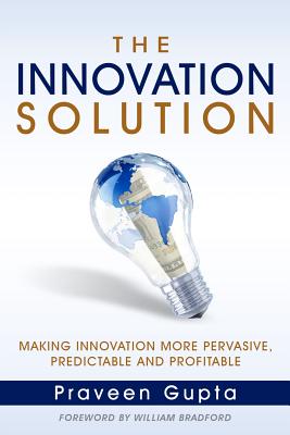 The Innovation Solution: Making Innovation More Pervasive, Predictable and Profitable - Gupta, Praveen